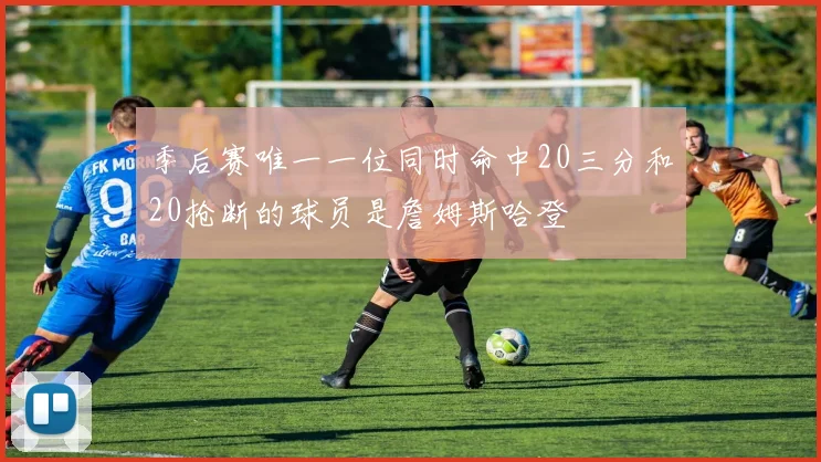 季后赛唯一一位同时命中20三分和20抢断的球员是詹姆斯哈登