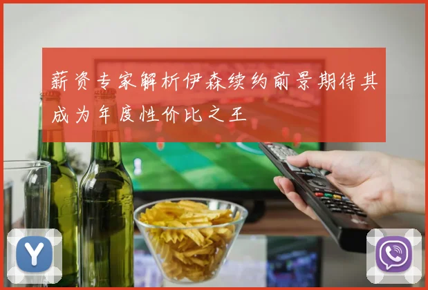 薪资专家解析伊森续约前景期待其成为年度性价比之王