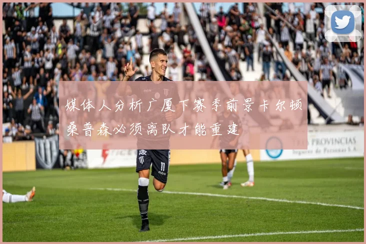 媒体人分析广厦下赛季前景卡尔顿桑普森必须离队才能重建