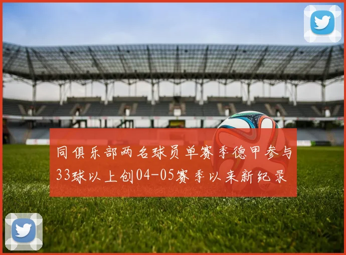 同俱乐部两名球员单赛季德甲参与33球以上创04-05赛季以来新纪录